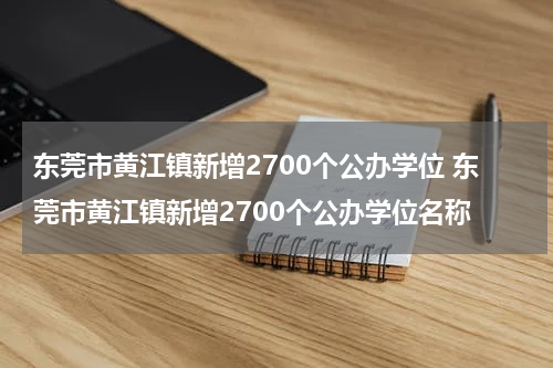 东莞市黄江镇新增2700个公办学位 东莞市黄江镇新增2700个公办学位名称