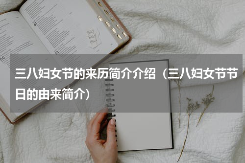 三八妇女节的来历简介介绍（三八妇女节节日的由来简介）