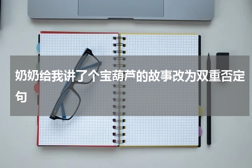 奶奶给我讲了个宝葫芦的故事改为双重否定句