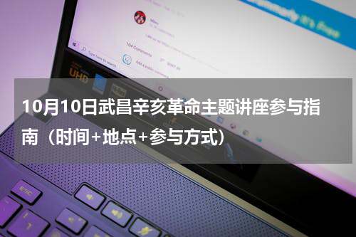 10月10日武昌辛亥革命主题讲座参与指南（时间+地点+参与方式）