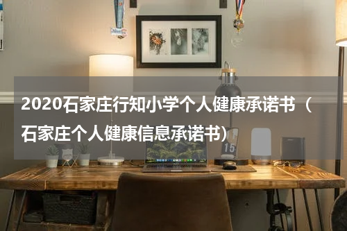 2020石家庄行知小学个人健康承诺书（石家庄个人健康信息承诺书）