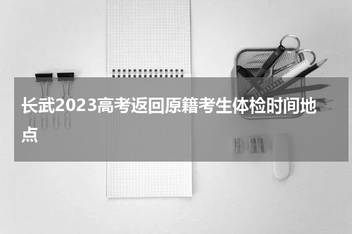 长武2023高考返回原籍考生体检时间地点