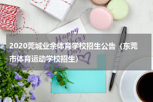 2020莞城业余体育学校招生公告（东莞市体育运动学校招生）