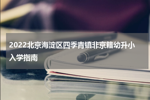 2022北京海淀区四季青镇非京籍幼升小入学指南
