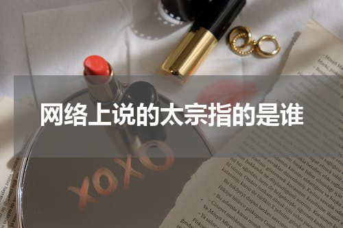 网络上说的太宗指的是谁