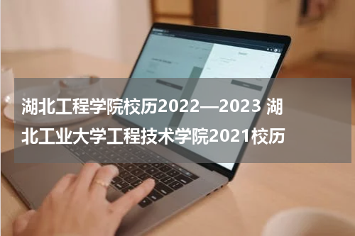 湖北工程学院校历2022—2023 湖北工业大学工程技术学院2021校历