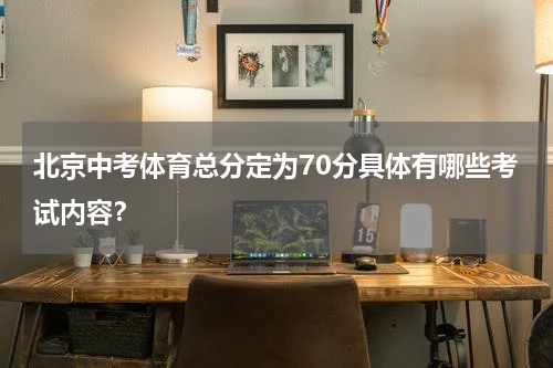 北京中考体育总分定为70分具体有哪些考试内容？
