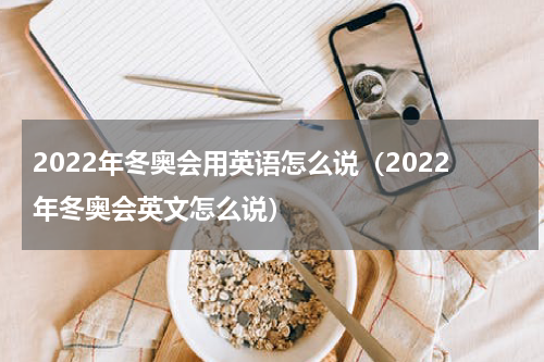 2022年冬奥会用英语怎么说（2022年冬奥会英文怎么说）