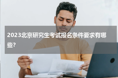 2023北京研究生考试报名条件要求有哪些？