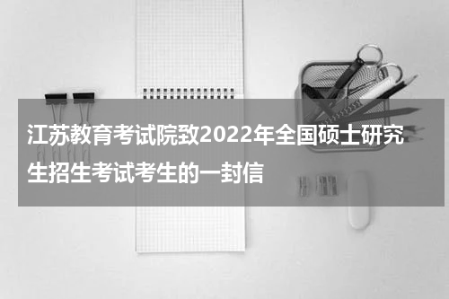 江苏教育考试院致2022年全国硕士研究生招生考试考生的一封信