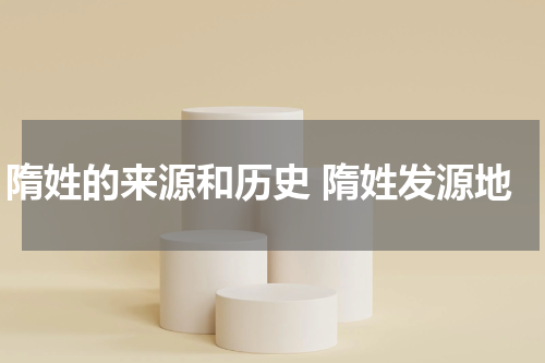 隋姓的来源和历史 隋姓发源地