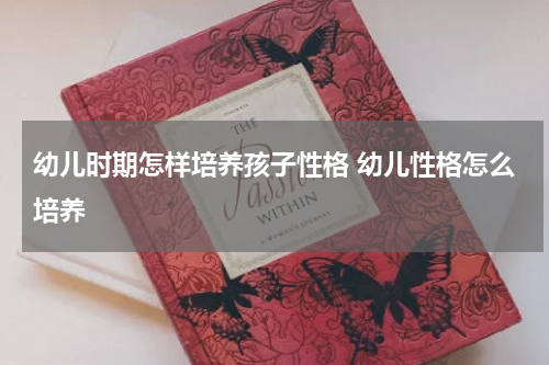 幼儿时期怎样培养孩子性格 幼儿性格怎么培养