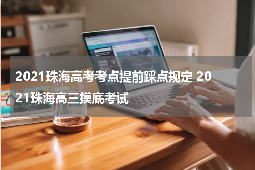 2021珠海高考考点提前踩点规定 2021珠海高三摸底考试