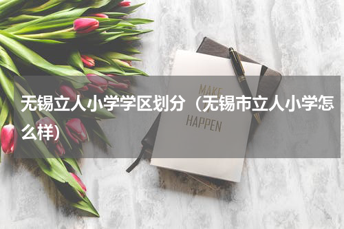 无锡立人小学学区划分（无锡市立人小学怎么样）