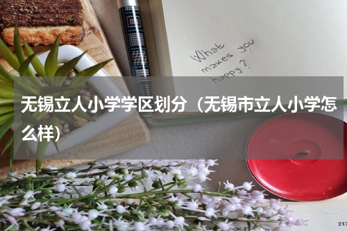 无锡立人小学学区划分（无锡市立人小学怎么样）
