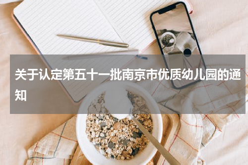 关于认定第五十一批南京市优质幼儿园的通知