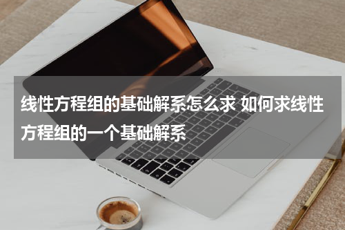 线性方程组的基础解系怎么求 如何求线性方程组的一个基础解系