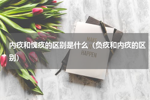 内疚和愧疚的区别是什么（负疚和内疚的区别）