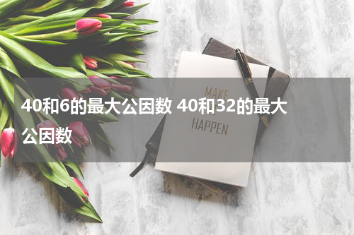 40和6的最大公因数 40和32的最大公因数