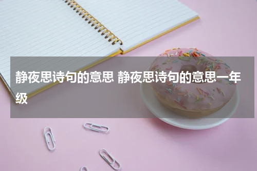 静夜思诗句的意思 静夜思诗句的意思一年级