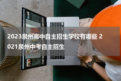 2023泉州高中自主招生学校有哪些 2021泉州中考自主招生
