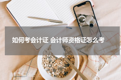 如何考会计证 会计师资格证怎么考