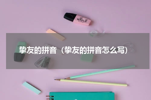 挚友的拼音（挚友的拼音怎么写）