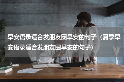 早安语录适合发朋友圈早安的句子（夏季早安语录适合发朋友圈早安的句子）
