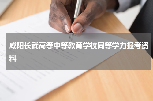 咸阳长武高等中等教育学校同等学力报考资料