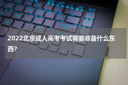 2022北京成人高考考试需要准备什么东西？