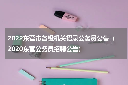 2022东营市各级机关招录公务员公告（2020东营公务员招聘公告）