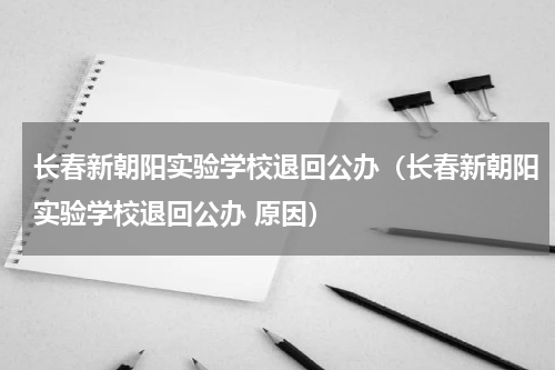 长春新朝阳实验学校退回公办（长春新朝阳实验学校退回公办 原因）