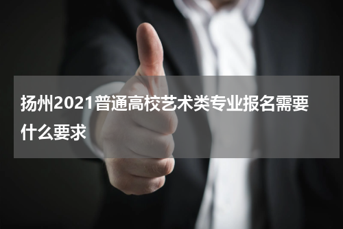 扬州2021普通高校艺术类专业报名需要什么要求