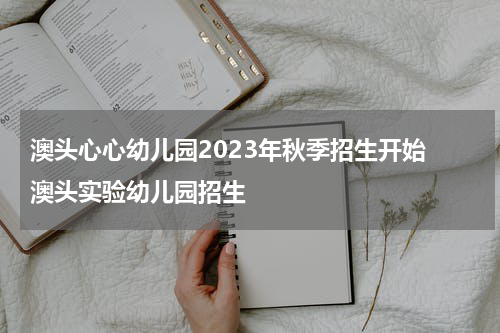 澳头心心幼儿园2023年秋季招生开始 澳头实验幼儿园招生