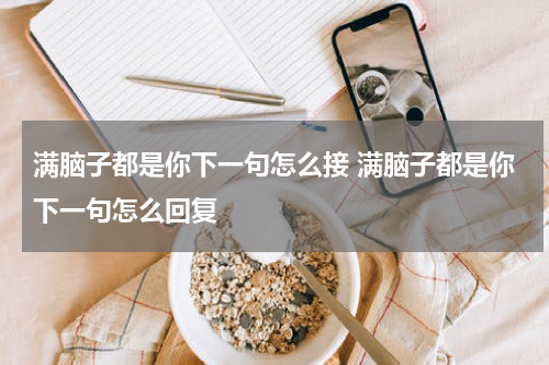满脑子都是你下一句怎么接 满脑子都是你下一句怎么回复