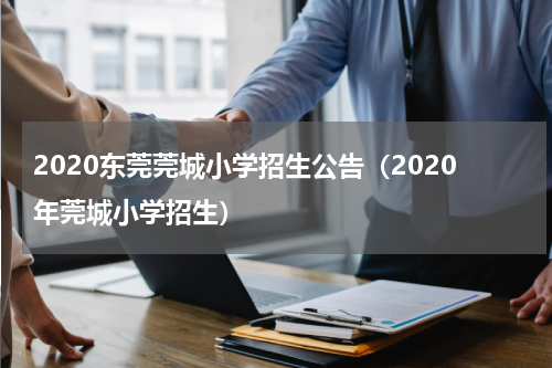 2020东莞莞城小学招生公告（2020年莞城小学招生）
