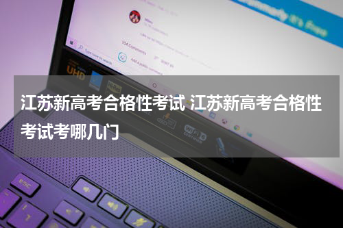江苏新高考合格性考试 江苏新高考合格性考试考哪几门