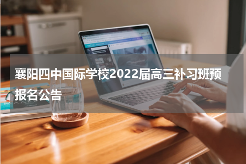 襄阳四中国际学校2022届高三补习班预报名公告