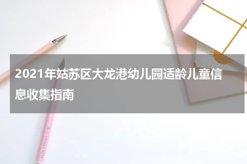 2021年姑苏区大龙港幼儿园适龄儿童信息收集指南