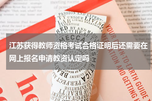 江苏获得教师资格考试合格证明后还需要在网上报名申请教资认定吗