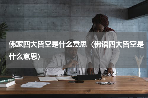 佛家四大皆空是什么意思（佛语四大皆空是什么意思）