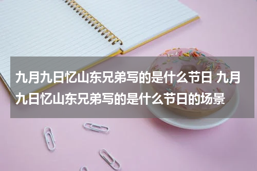 九月九日忆山东兄弟写的是什么节日 九月九日忆山东兄弟写的是什么节日的场景