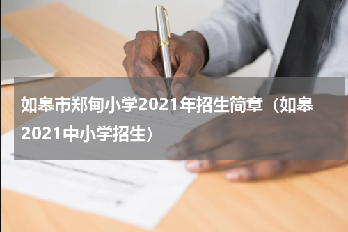 如皋市郑甸小学2021年招生简章（如皋2021中小学招生）