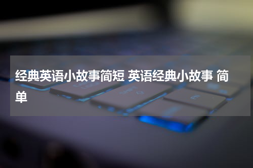 经典英语小故事简短 英语经典小故事 简单