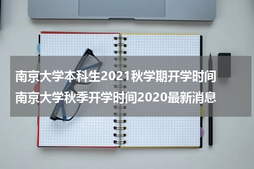 南京大学本科生2021秋学期开学时间 南京大学秋季开学时间2020最新消息