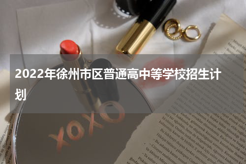 2022年徐州市区普通高中等学校招生计划