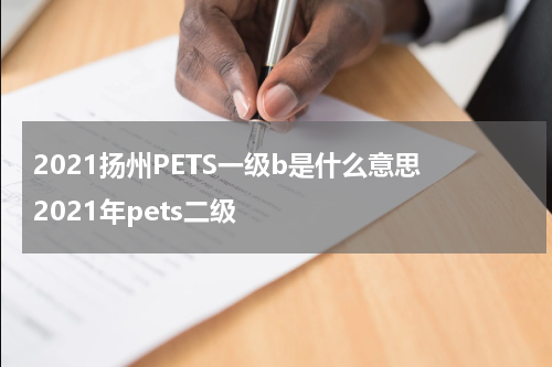 2021扬州PETS一级b是什么意思 2021年pets二级