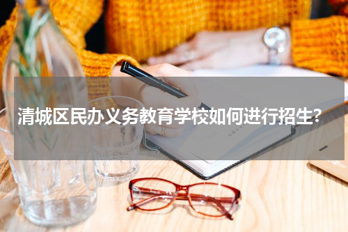 清城区民办义务教育学校如何进行招生?