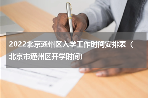 2022北京通州区入学工作时间安排表（北京市通州区开学时间）