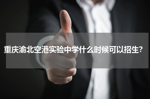 重庆渝北空港实验中学什么时候可以招生？